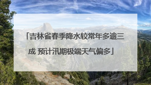 吉林省春季降水较常年多逾三成 预计汛期极端天气偏多