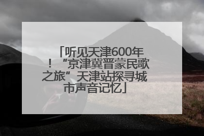 听见天津600年！“京津冀晋蒙民歌之旅”天津站探寻城市声音记忆