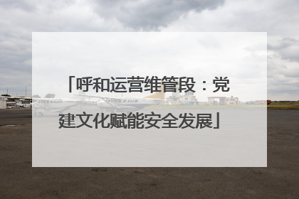 呼和运营维管段：党建文化赋能安全发展