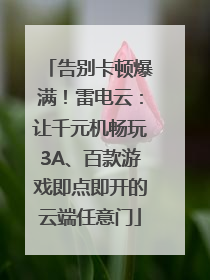 告别卡顿爆满！雷电云：让千元机畅玩3A、百款游戏即点即开的云端任意门