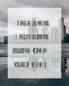 周末去听戏！绍兴老牌戏曲剧场《越乡戏苑》归来
