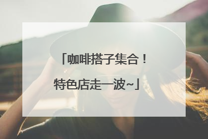 咖啡搭子集合！特色店走一波~