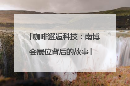 咖啡邂逅科技：南博会展位背后的故事