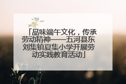 品味端午文化，传承劳动精神——五河县东刘集镇夏集小学开展劳动实践教育活动