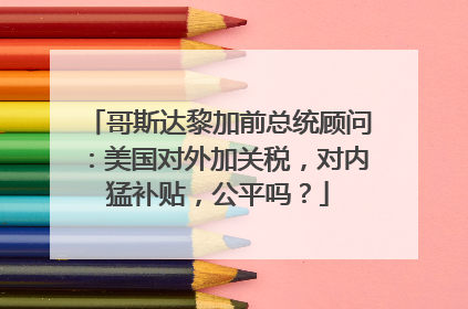 哥斯达黎加前总统顾问：美国对外加关税，对内猛补贴，公平吗？