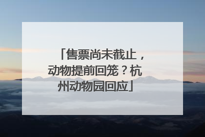 售票尚未截止，动物提前回笼？杭州动物园回应