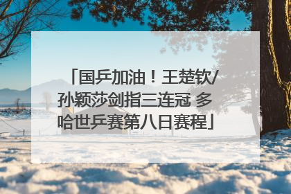 国乒加油！王楚钦/孙颖莎剑指三连冠 多哈世乒赛第八日赛程