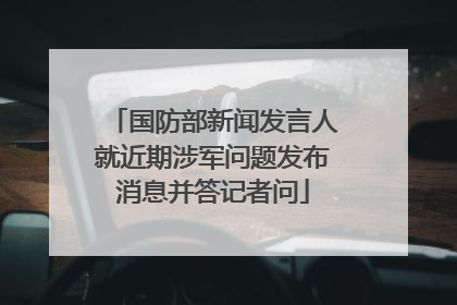 国防部新闻发言人就近期涉军问题发布消息并答记者问