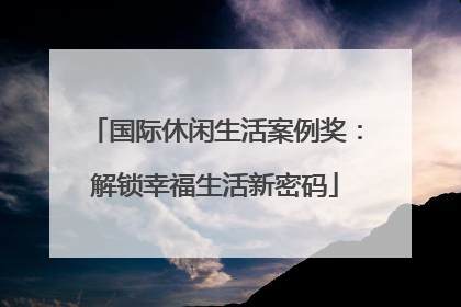 国际休闲生活案例奖：解锁幸福生活新密码