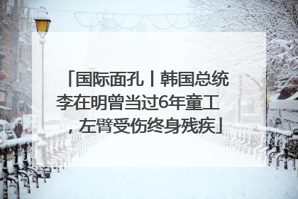 国际面孔丨韩国总统李在明曾当过6年童工，左臂受伤终身残疾
