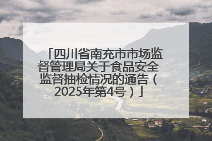 四川省南充市市场监督管理局关于食品安全监督抽检情况的通告（2025年第4号）