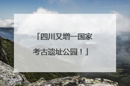 四川又增一国家考古遗址公园！