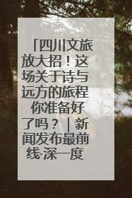 四川文旅放大招！这场关于诗与远方的旅程 你准备好了吗？｜新闻发布最前线·深一度