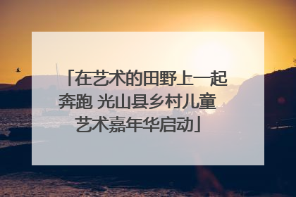 在艺术的田野上一起奔跑 光山县乡村儿童艺术嘉年华启动