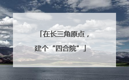 在长三角原点，建个“四合院”