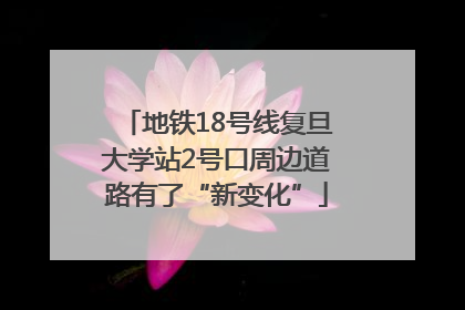 地铁18号线复旦大学站2号口周边道路有了“新变化”