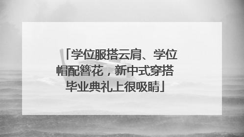 学位服搭云肩、学位帽配簪花，新中式穿搭毕业典礼上很吸睛
