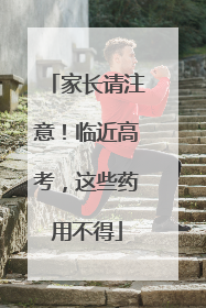 家长请注意！临近高考，这些药用不得