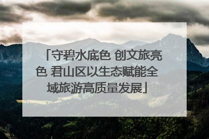 守碧水底色 创文旅亮色 君山区以生态赋能全域旅游高质量发展