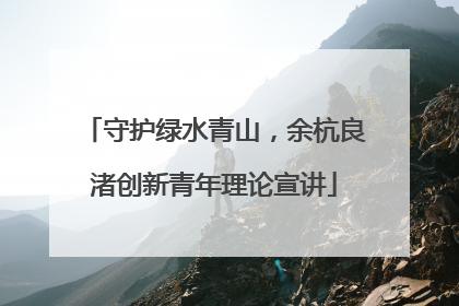 守护绿水青山，余杭良渚创新青年理论宣讲