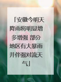 安徽今明天降雨将明显增多增强 部分地区有大暴雨并伴强对流天气