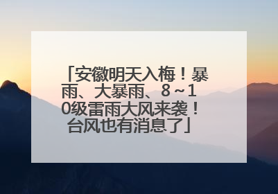 安徽明天入梅！暴雨、大暴雨、8～10级雷雨大风来袭！台风也有消息了