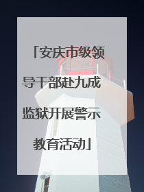 安庆市级领导干部赴九成监狱开展警示教育活动