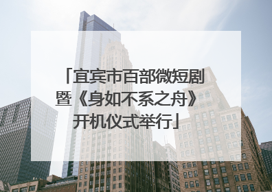 宜宾市百部微短剧暨《身如不系之舟》开机仪式举行