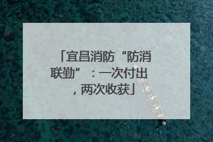 宜昌消防“防消联勤”：一次付出，两次收获