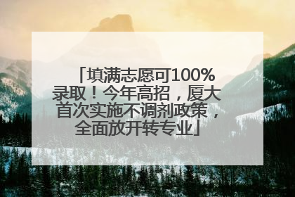 填满志愿可100%录取！今年高招，厦大首次实施不调剂政策，全面放开转专业