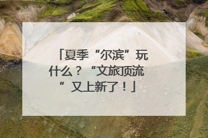 夏季“尔滨”玩什么？“文旅顶流”又上新了！