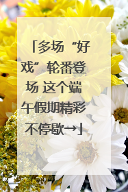 多场“好戏”轮番登场 这个端午假期精彩不停歇→
