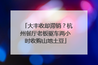 大丰收却滞销？杭州餐厅老板驱车两小时收购山地土豆
