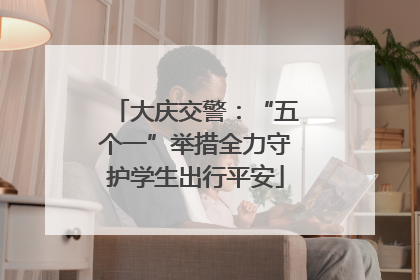 大庆交警：“五个一”举措全力守护学生出行平安