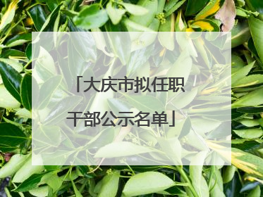 大庆市拟任职干部公示名单