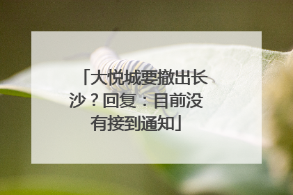 大悦城要撤出长沙？回复：目前没有接到通知