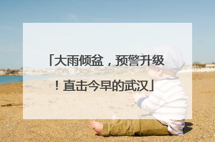 大雨倾盆，预警升级！直击今早的武汉