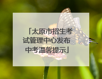 太原市招生考试管理中心发布中考温馨提示