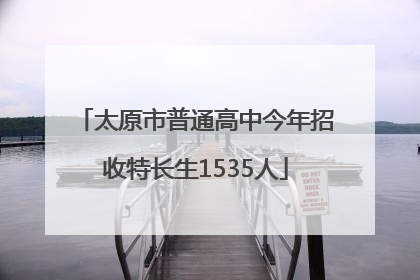 太原市普通高中今年招收特长生1535人