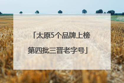 太原5个品牌上榜第四批三晋老字号