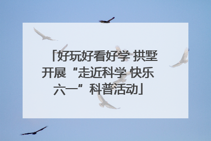 好玩好看好学 拱墅开展“走近科学 快乐六一”科普活动