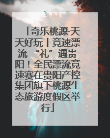 奇乐桃源·天天好玩丨竞速漂流 “礼”遇贵阳！全民漂流竞速赛在贵阳产控集团旗下桃源生态旅游度假区举行