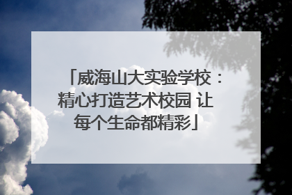 威海山大实验学校：精心打造艺术校园 让每个生命都精彩