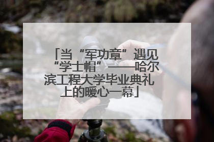 当“军功章”遇见“学士帽”——哈尔滨工程大学毕业典礼上的暖心一幕
