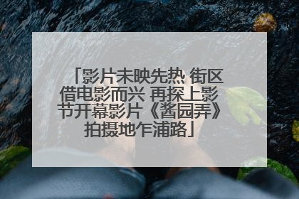 影片未映先热 街区借电影而兴 再探上影节开幕影片《酱园弄》拍摄地乍浦路
