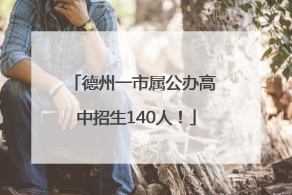 德州一市属公办高中招生140人！