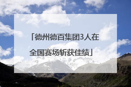 德州德百集团3人在全国赛场斩获佳绩