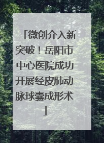 微创介入新突破！岳阳市中心医院成功开展经皮肺动脉球囊成形术
