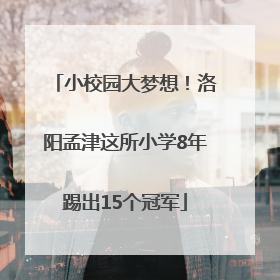 小校园大梦想！洛阳孟津这所小学8年踢出15个冠军