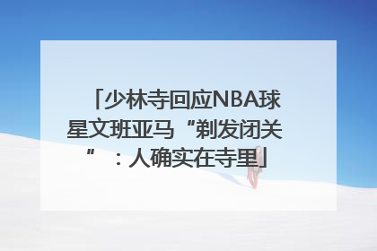 少林寺回应NBA球星文班亚马“剃发闭关”：人确实在寺里